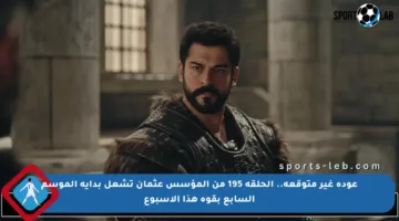 عودة غير متوقعة.. الحلقة 195 من المؤسس عثمان تشعل بداية الموسم السابع بقوة هذا الأسبوع